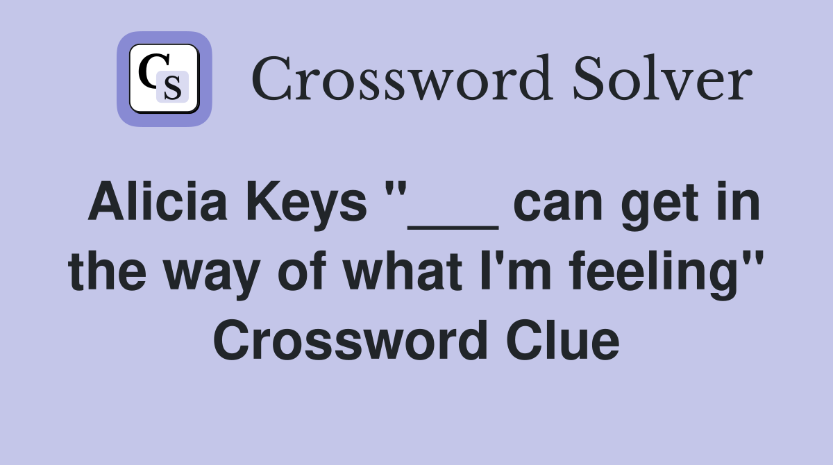 Alicia Keys "___ can get in the way of what I'm feeling" Crossword